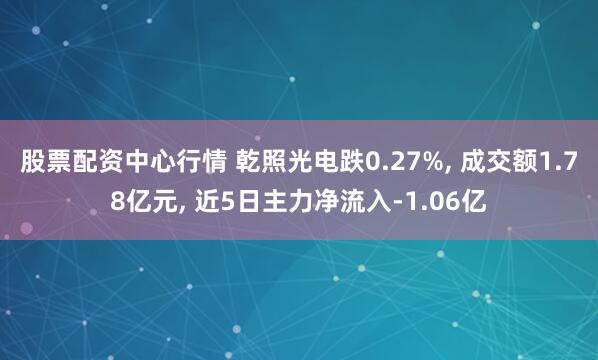 股票配资中心行情 乾照光电跌0.27%, 成交额1.78亿元, 近5日主力净流入-1.06亿